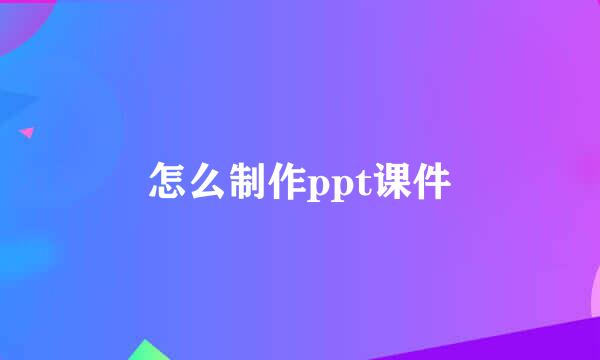 怎么制作ppt课件