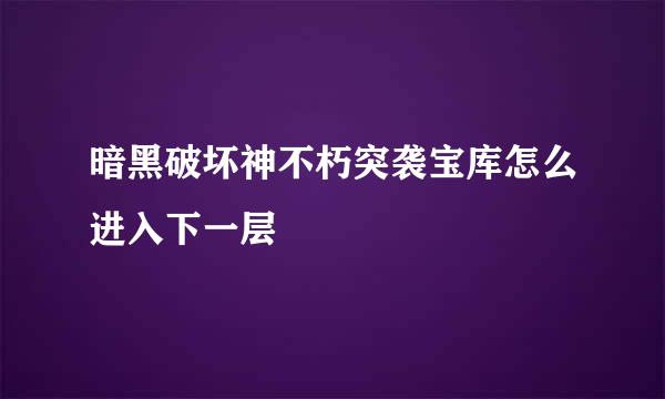 暗黑破坏神不朽突袭宝库怎么进入下一层