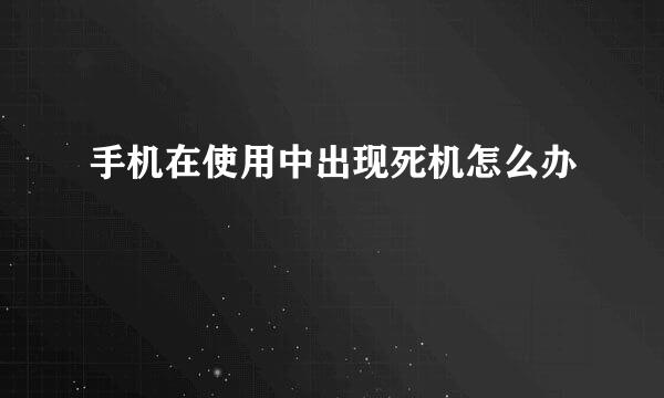手机在使用中出现死机怎么办