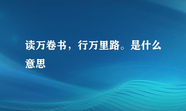 读万卷书，行万里路。是什么意思