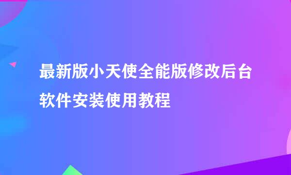 最新版小天使全能版修改后台软件安装使用教程