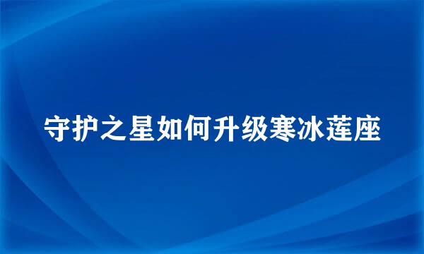 守护之星如何升级寒冰莲座