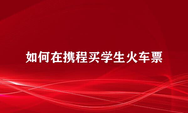如何在携程买学生火车票
