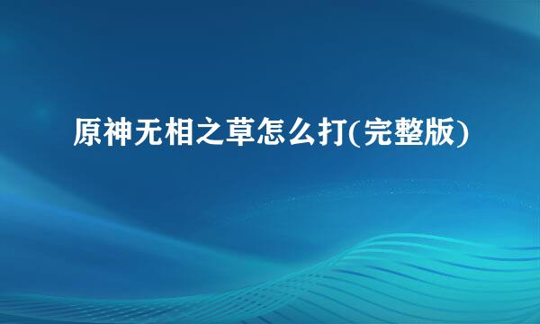 原神无相之草怎么打(完整版)