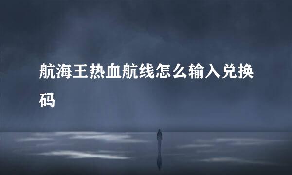 航海王热血航线怎么输入兑换码