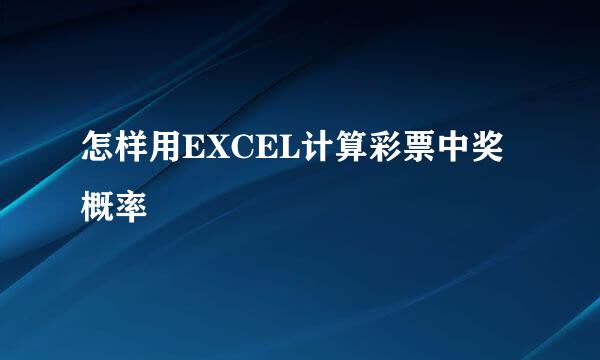 怎样用EXCEL计算彩票中奖概率