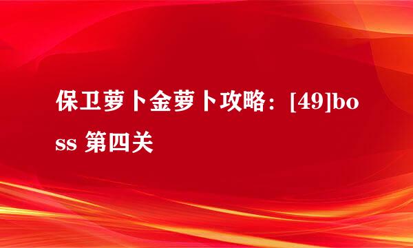 保卫萝卜金萝卜攻略：[49]boss 第四关