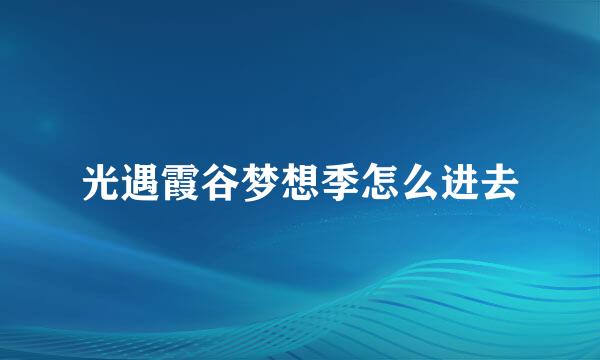 光遇霞谷梦想季怎么进去