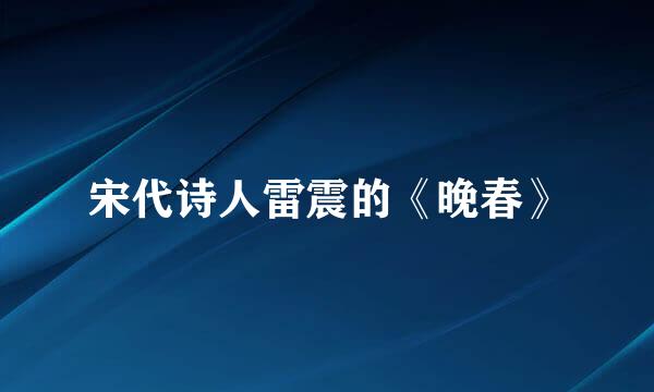 宋代诗人雷震的《晚春》