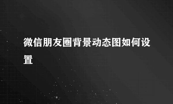 微信朋友圈背景动态图如何设置