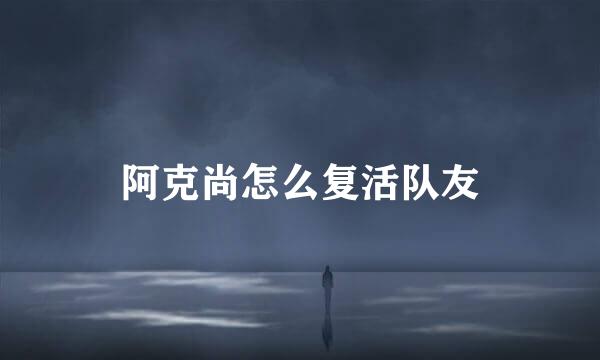 阿克尚怎么复活队友