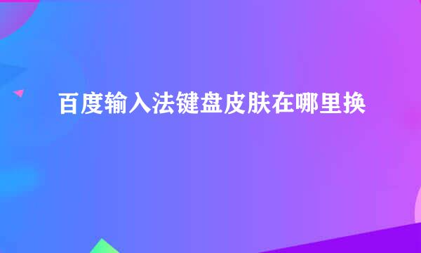 百度输入法键盘皮肤在哪里换