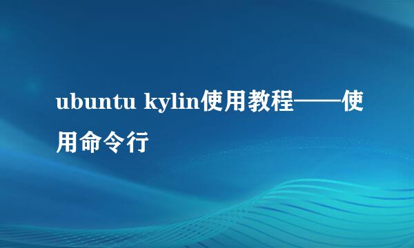 ubuntu kylin使用教程——使用命令行
