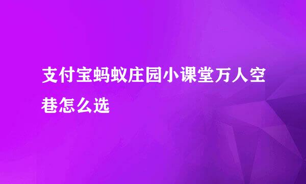 支付宝蚂蚁庄园小课堂万人空巷怎么选
