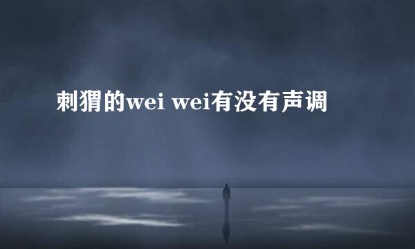 刺猬的wei wei有没有声调