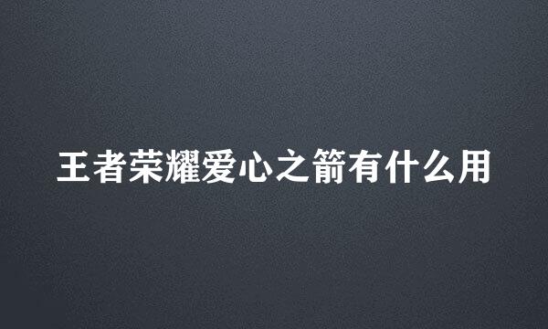 王者荣耀爱心之箭有什么用