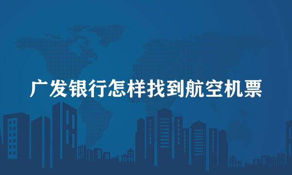 广发银行怎样找到航空机票