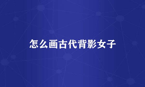 怎么画古代背影女子
