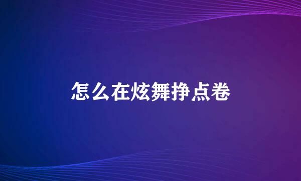 怎么在炫舞挣点卷