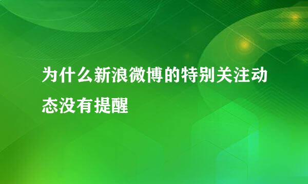 为什么新浪微博的特别关注动态没有提醒