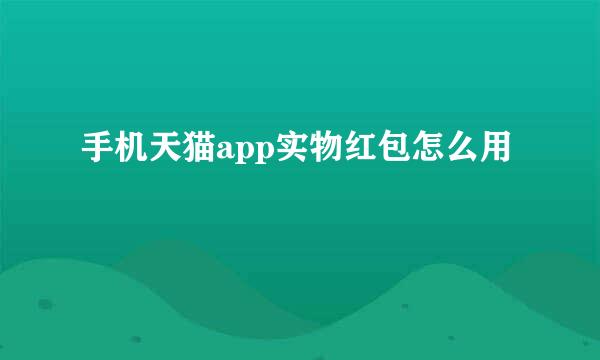 手机天猫app实物红包怎么用