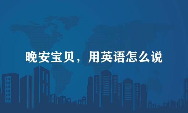 晚安宝贝，用英语怎么说