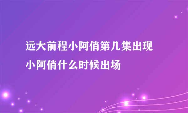 远大前程小阿俏第几集出现 小阿俏什么时候出场
