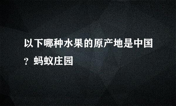 以下哪种水果的原产地是中国？蚂蚁庄园