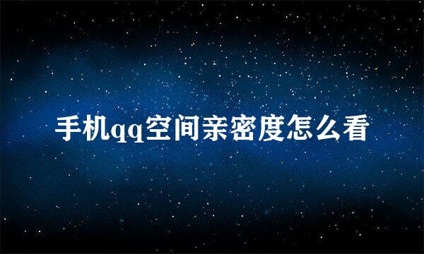 手机qq空间亲密度怎么看