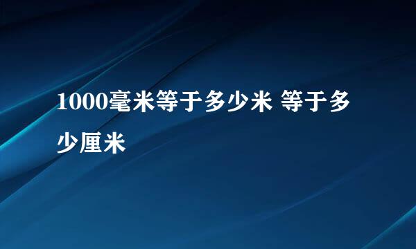 1000毫米等于多少米 等于多少厘米