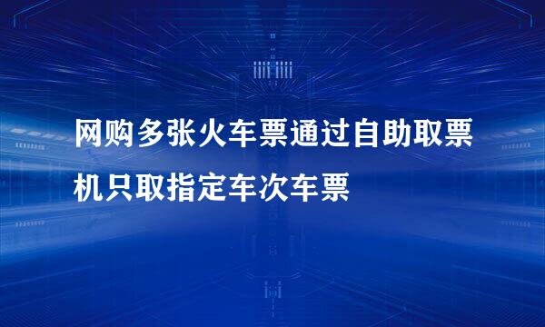 网购多张火车票通过自助取票机只取指定车次车票