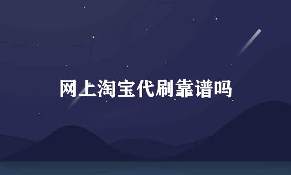 网上淘宝代刷靠谱吗