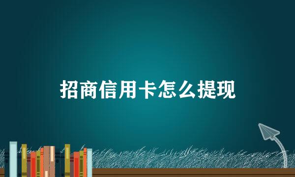 招商信用卡怎么提现
