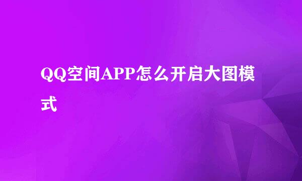 QQ空间APP怎么开启大图模式