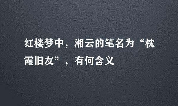 红楼梦中，湘云的笔名为“枕霞旧友”，有何含义