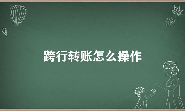 跨行转账怎么操作