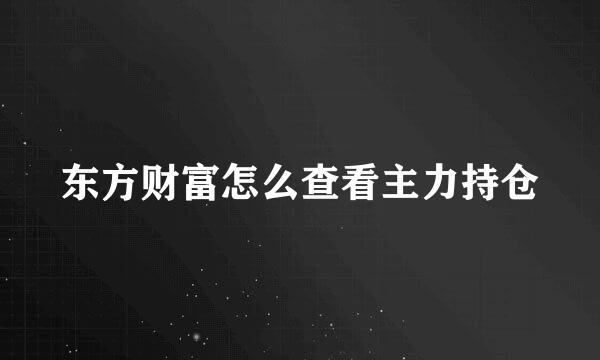 东方财富怎么查看主力持仓