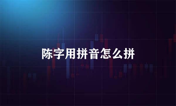 陈字用拼音怎么拼