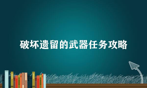 破坏遗留的武器任务攻略