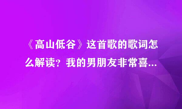 《高山低谷》这首歌的歌词怎么解读？我的男朋友非常喜爱这首歌