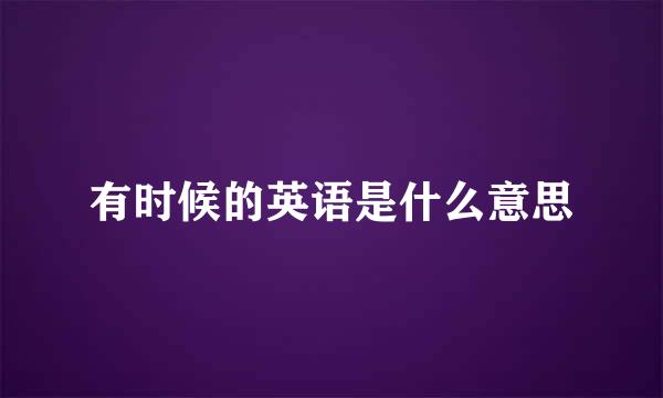 有时候的英语是什么意思
