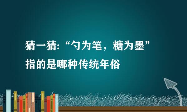 猜一猜:“勺为笔，糖为墨”指的是哪种传统年俗