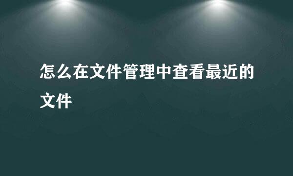 怎么在文件管理中查看最近的文件