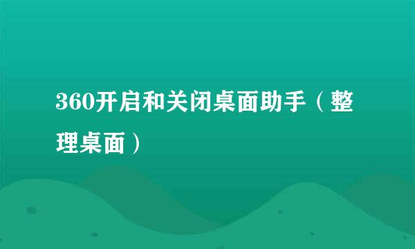 360开启和关闭桌面助手（整理桌面）