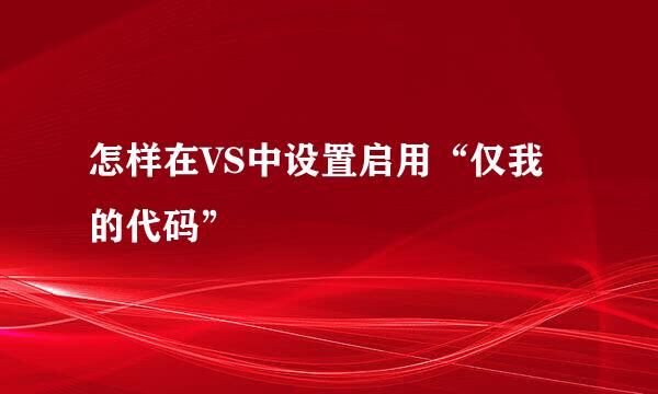 怎样在VS中设置启用“仅我的代码”