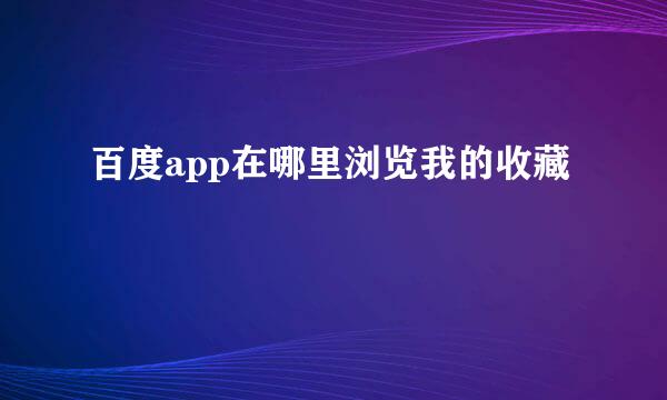 百度app在哪里浏览我的收藏
