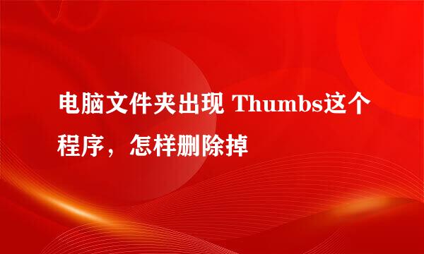 电脑文件夹出现 Thumbs这个程序，怎样删除掉