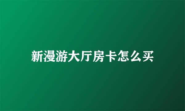 新漫游大厅房卡怎么买