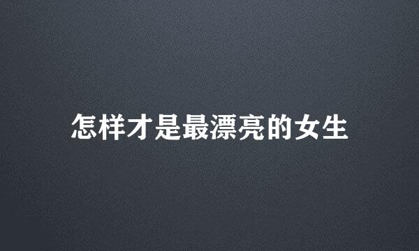 怎样才是最漂亮的女生