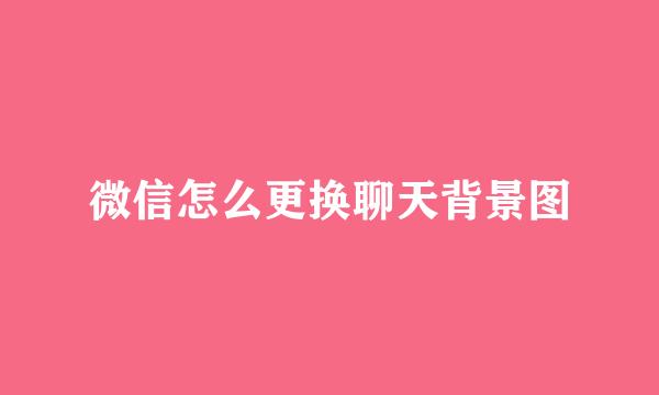 微信怎么更换聊天背景图